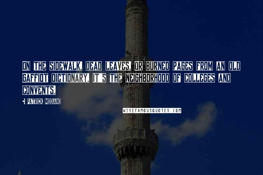 Patrick Modiano Quotes: On the sidewalk, dead leaves. Or burned pages from an old Gaffiot dictionary. It's the neighborhood of colleges and convents.
