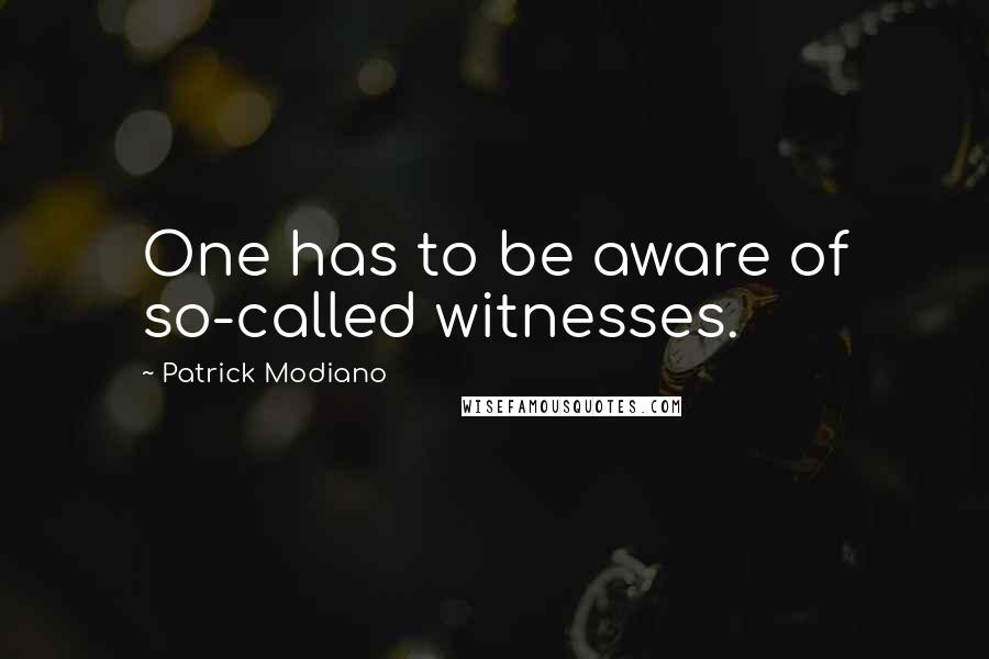 Patrick Modiano Quotes: One has to be aware of so-called witnesses.