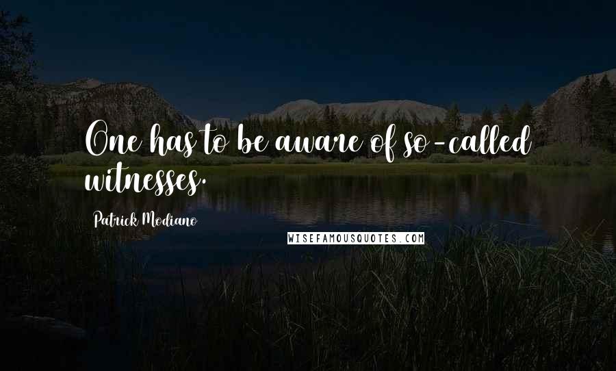 Patrick Modiano Quotes: One has to be aware of so-called witnesses.