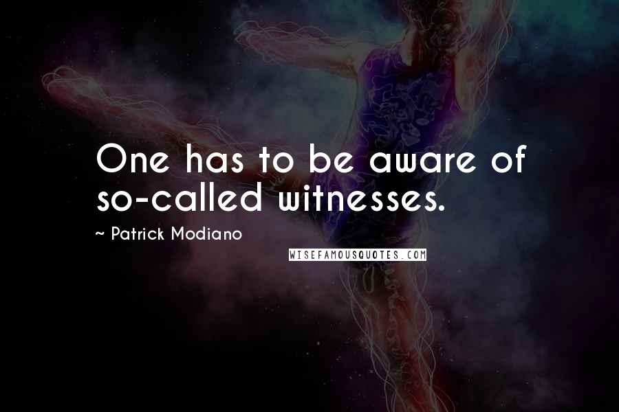 Patrick Modiano Quotes: One has to be aware of so-called witnesses.