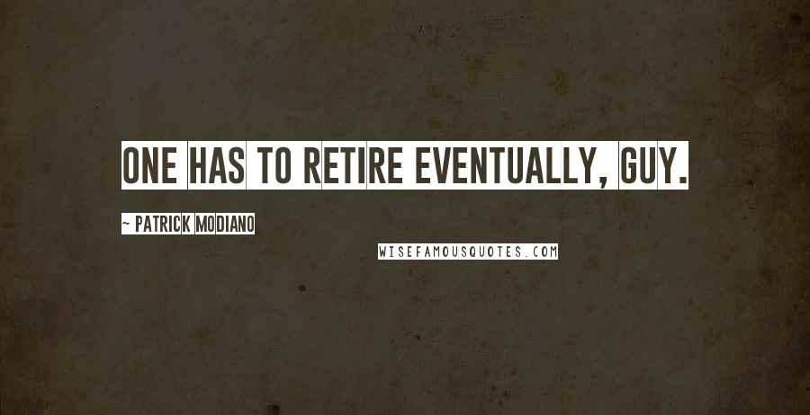 Patrick Modiano Quotes: One has to retire eventually, Guy.