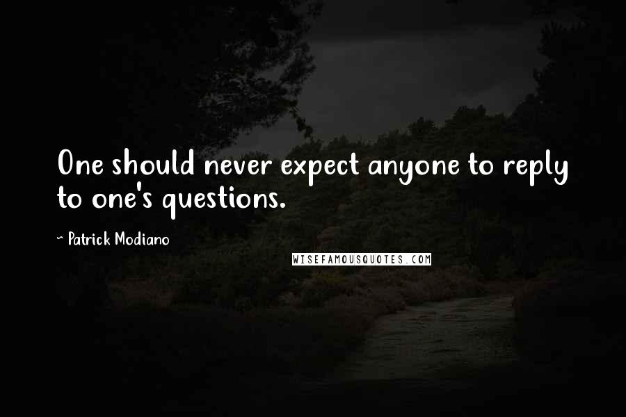 Patrick Modiano Quotes: One should never expect anyone to reply to one's questions.