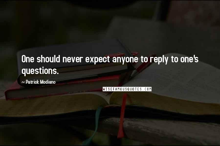 Patrick Modiano Quotes: One should never expect anyone to reply to one's questions.