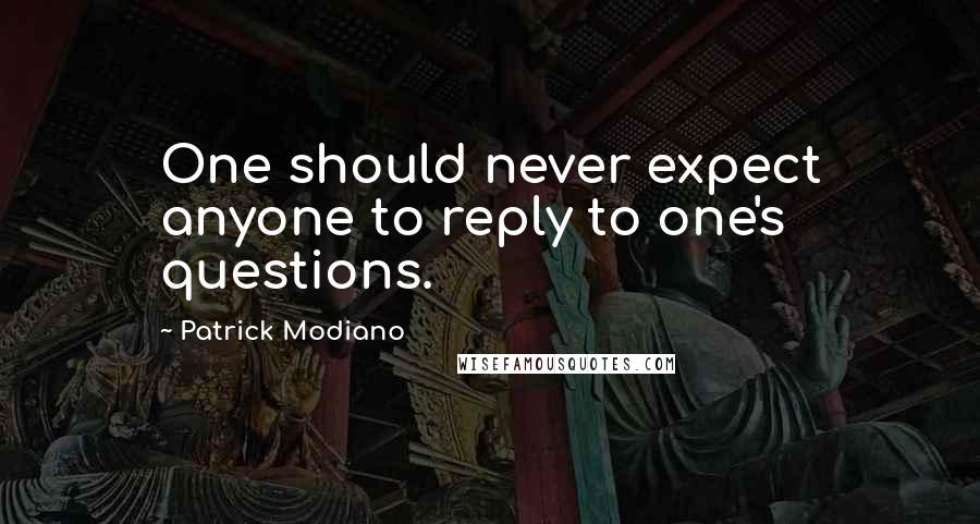 Patrick Modiano Quotes: One should never expect anyone to reply to one's questions.