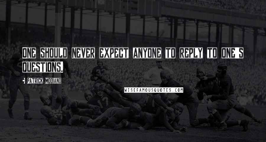 Patrick Modiano Quotes: One should never expect anyone to reply to one's questions.