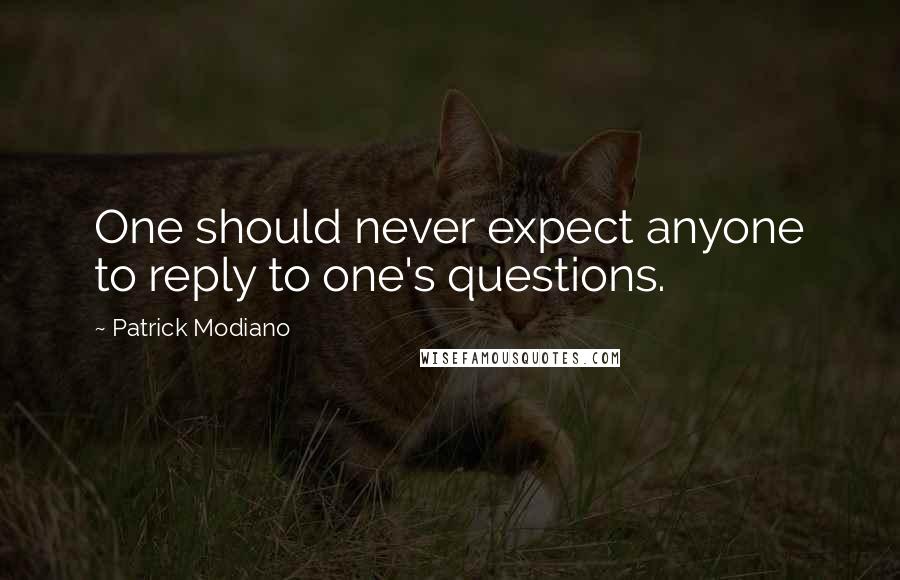 Patrick Modiano Quotes: One should never expect anyone to reply to one's questions.