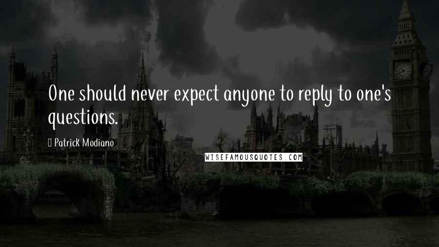 Patrick Modiano Quotes: One should never expect anyone to reply to one's questions.