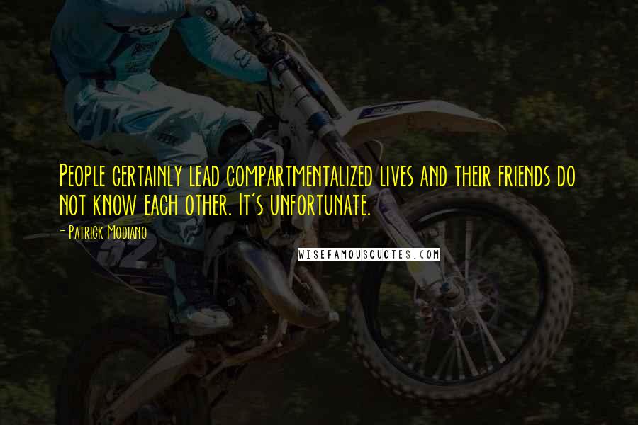 Patrick Modiano Quotes: People certainly lead compartmentalized lives and their friends do not know each other. It's unfortunate.