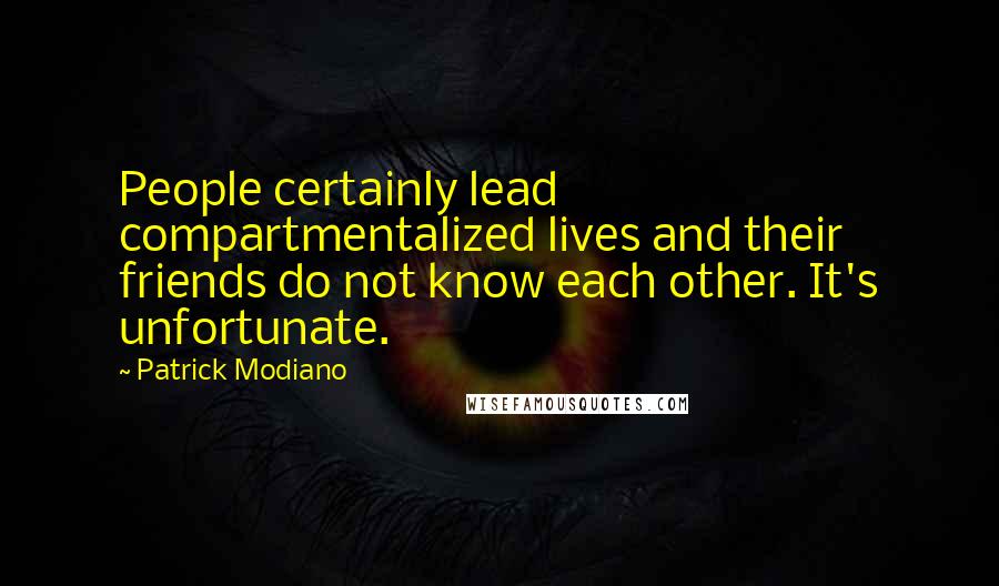 Patrick Modiano Quotes: People certainly lead compartmentalized lives and their friends do not know each other. It's unfortunate.