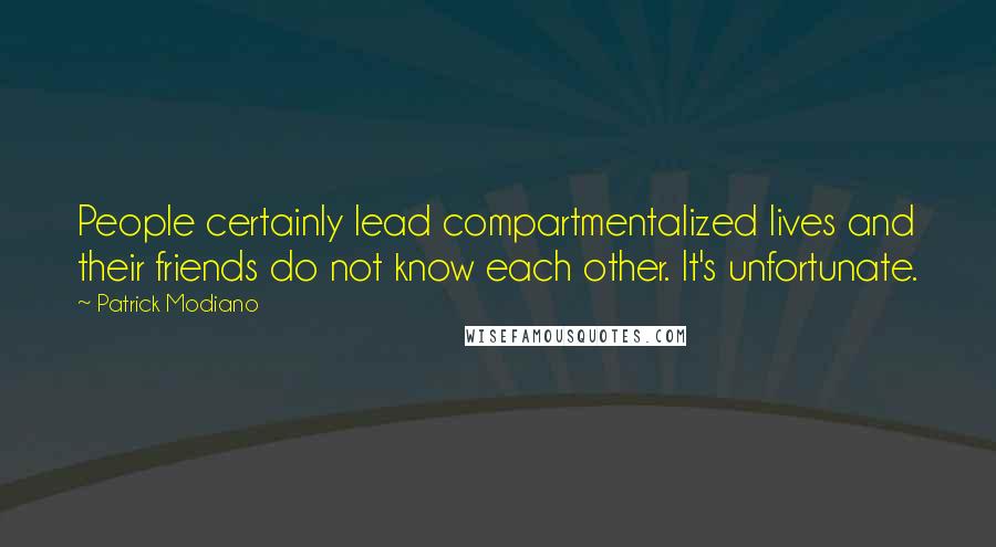 Patrick Modiano Quotes: People certainly lead compartmentalized lives and their friends do not know each other. It's unfortunate.