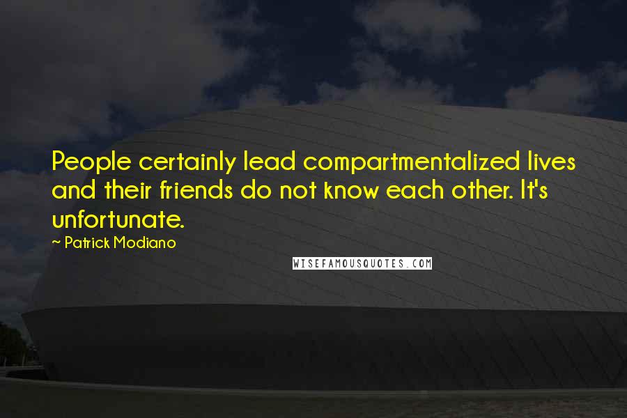 Patrick Modiano Quotes: People certainly lead compartmentalized lives and their friends do not know each other. It's unfortunate.