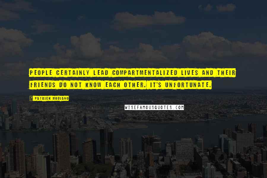 Patrick Modiano Quotes: People certainly lead compartmentalized lives and their friends do not know each other. It's unfortunate.