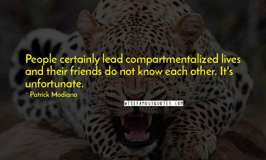 Patrick Modiano Quotes: People certainly lead compartmentalized lives and their friends do not know each other. It's unfortunate.