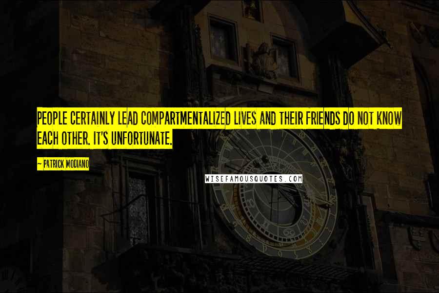 Patrick Modiano Quotes: People certainly lead compartmentalized lives and their friends do not know each other. It's unfortunate.