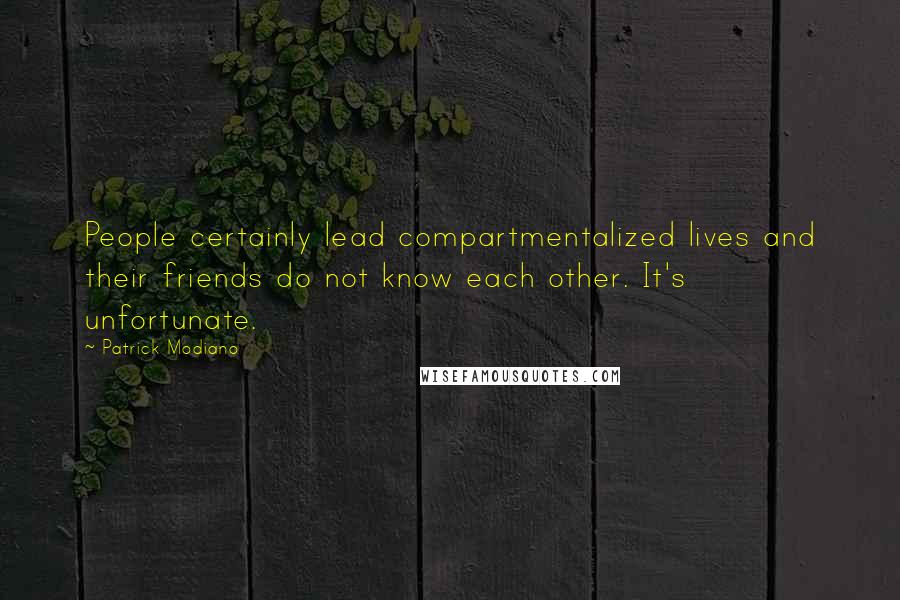 Patrick Modiano Quotes: People certainly lead compartmentalized lives and their friends do not know each other. It's unfortunate.