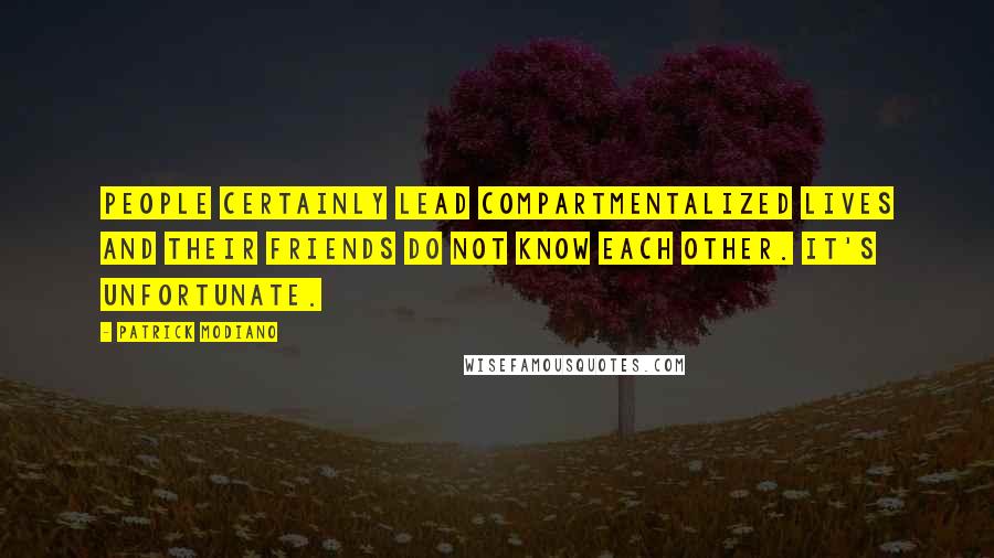 Patrick Modiano Quotes: People certainly lead compartmentalized lives and their friends do not know each other. It's unfortunate.