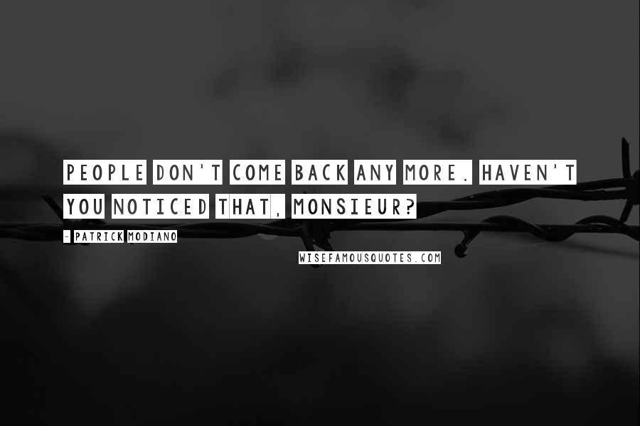 Patrick Modiano Quotes: People don't come back any more. Haven't you noticed that, Monsieur?
