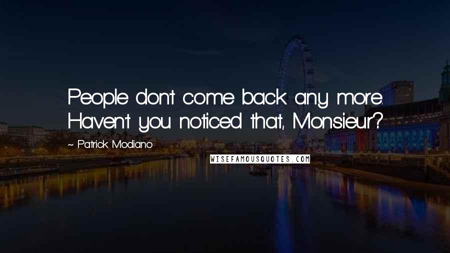 Patrick Modiano Quotes: People don't come back any more. Haven't you noticed that, Monsieur?