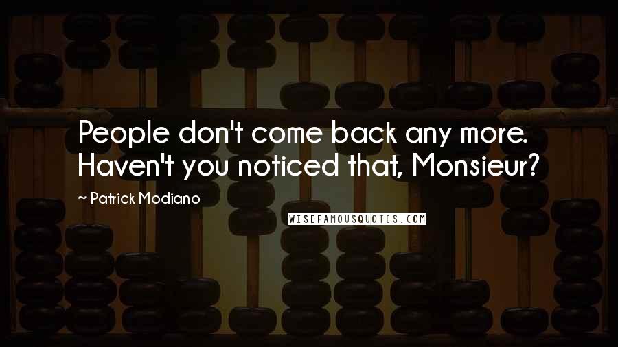 Patrick Modiano Quotes: People don't come back any more. Haven't you noticed that, Monsieur?
