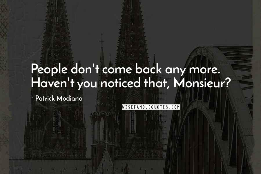 Patrick Modiano Quotes: People don't come back any more. Haven't you noticed that, Monsieur?