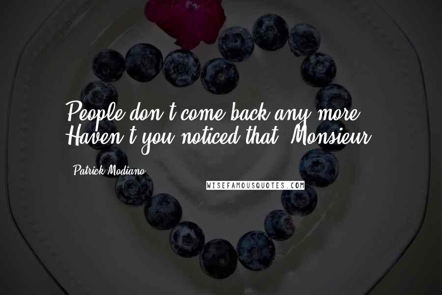 Patrick Modiano Quotes: People don't come back any more. Haven't you noticed that, Monsieur?