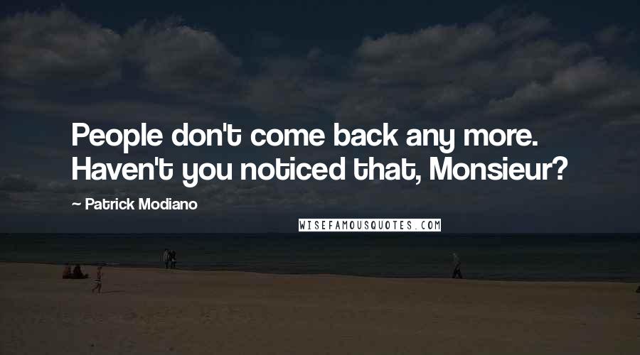 Patrick Modiano Quotes: People don't come back any more. Haven't you noticed that, Monsieur?