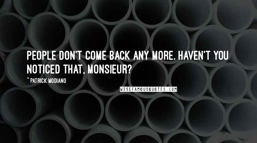 Patrick Modiano Quotes: People don't come back any more. Haven't you noticed that, Monsieur?