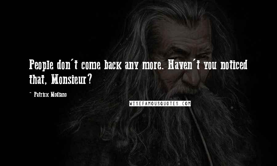 Patrick Modiano Quotes: People don't come back any more. Haven't you noticed that, Monsieur?