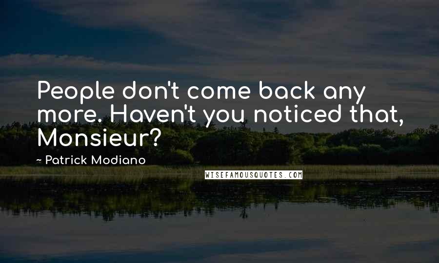 Patrick Modiano Quotes: People don't come back any more. Haven't you noticed that, Monsieur?