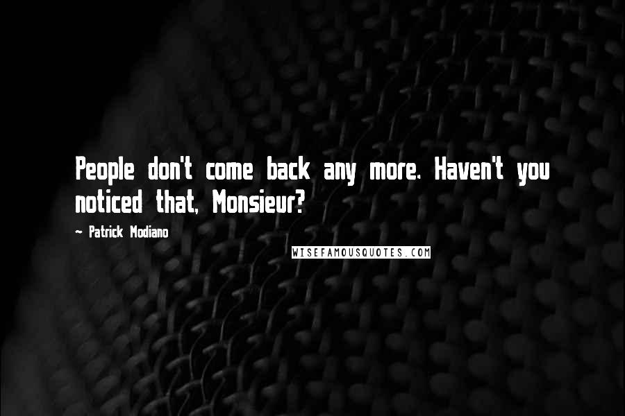Patrick Modiano Quotes: People don't come back any more. Haven't you noticed that, Monsieur?