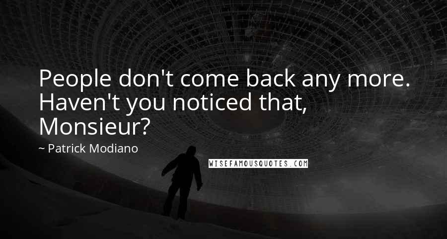 Patrick Modiano Quotes: People don't come back any more. Haven't you noticed that, Monsieur?