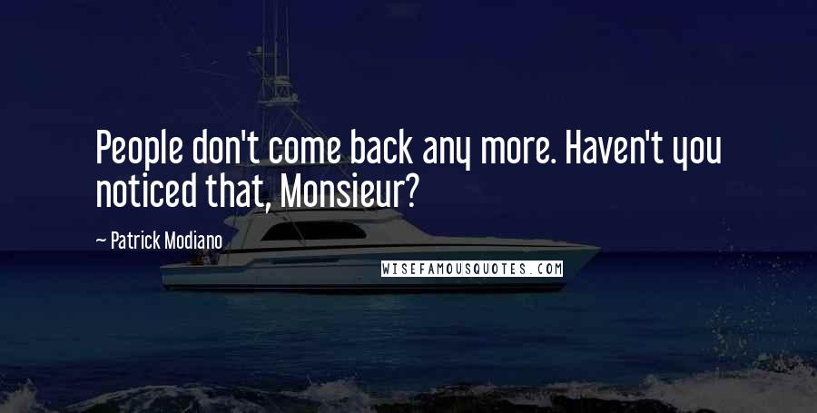 Patrick Modiano Quotes: People don't come back any more. Haven't you noticed that, Monsieur?