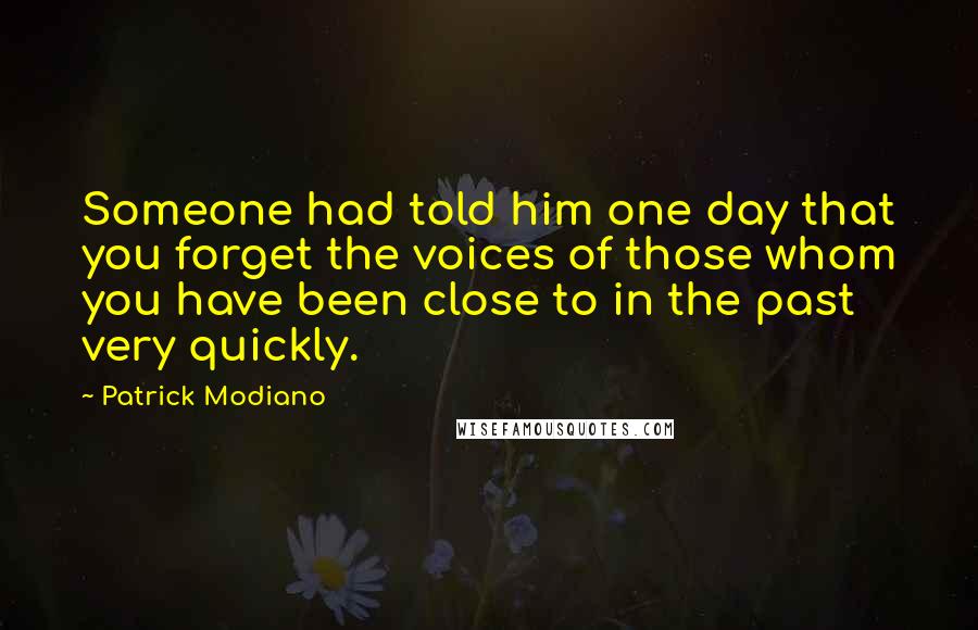 Patrick Modiano Quotes: Someone had told him one day that you forget the voices of those whom you have been close to in the past very quickly.