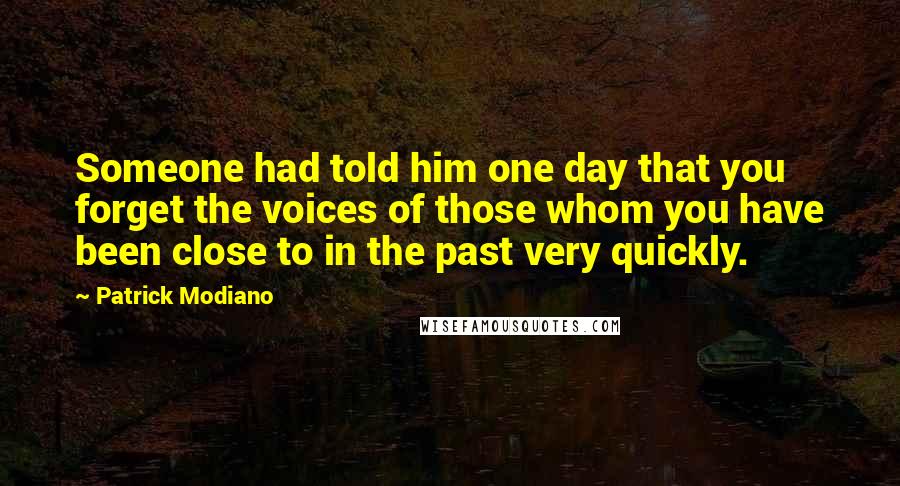 Patrick Modiano Quotes: Someone had told him one day that you forget the voices of those whom you have been close to in the past very quickly.