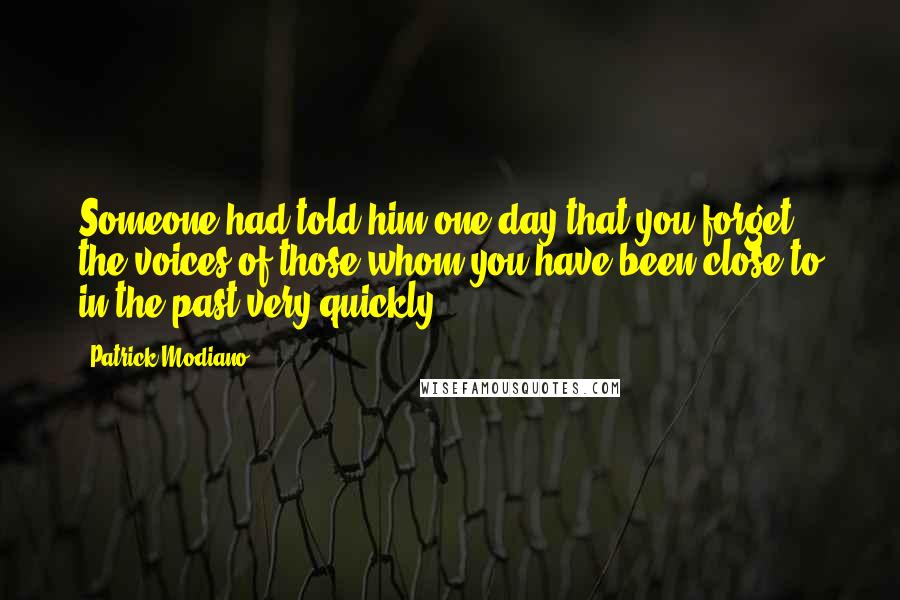 Patrick Modiano Quotes: Someone had told him one day that you forget the voices of those whom you have been close to in the past very quickly.