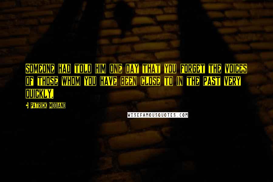 Patrick Modiano Quotes: Someone had told him one day that you forget the voices of those whom you have been close to in the past very quickly.