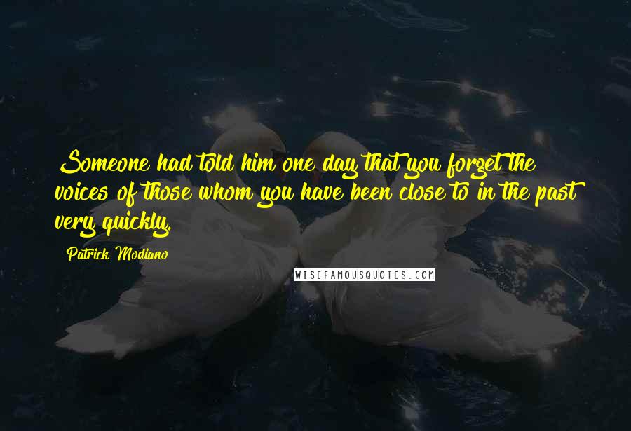 Patrick Modiano Quotes: Someone had told him one day that you forget the voices of those whom you have been close to in the past very quickly.