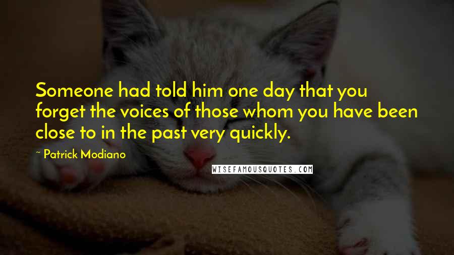 Patrick Modiano Quotes: Someone had told him one day that you forget the voices of those whom you have been close to in the past very quickly.