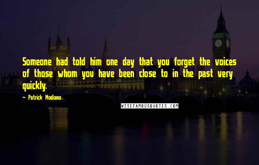 Patrick Modiano Quotes: Someone had told him one day that you forget the voices of those whom you have been close to in the past very quickly.