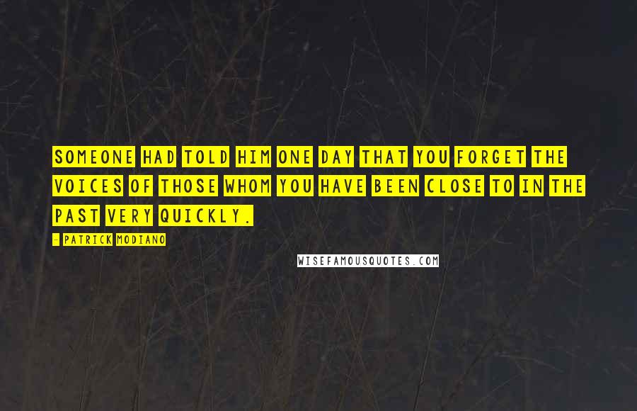 Patrick Modiano Quotes: Someone had told him one day that you forget the voices of those whom you have been close to in the past very quickly.