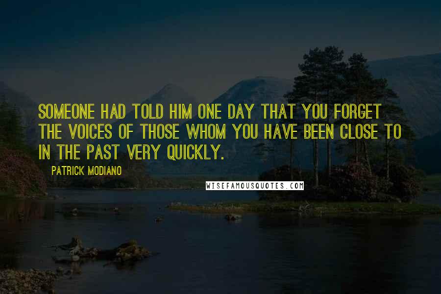 Patrick Modiano Quotes: Someone had told him one day that you forget the voices of those whom you have been close to in the past very quickly.