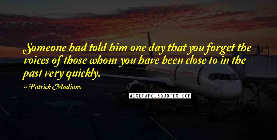 Patrick Modiano Quotes: Someone had told him one day that you forget the voices of those whom you have been close to in the past very quickly.