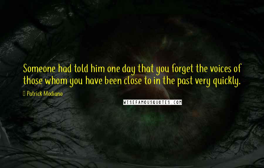 Patrick Modiano Quotes: Someone had told him one day that you forget the voices of those whom you have been close to in the past very quickly.