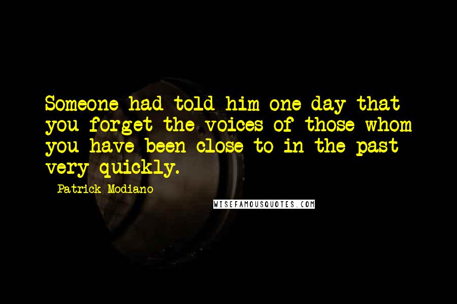 Patrick Modiano Quotes: Someone had told him one day that you forget the voices of those whom you have been close to in the past very quickly.