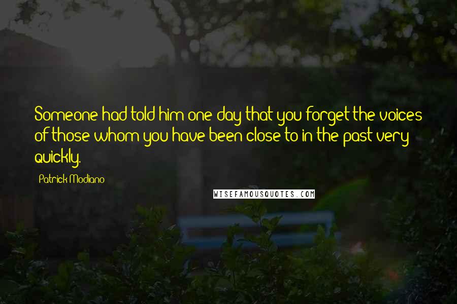 Patrick Modiano Quotes: Someone had told him one day that you forget the voices of those whom you have been close to in the past very quickly.