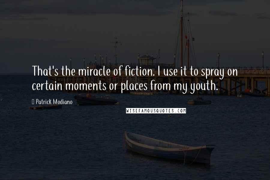 Patrick Modiano Quotes: That's the miracle of fiction. I use it to spray on certain moments or places from my youth.