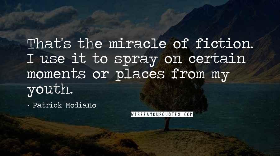 Patrick Modiano Quotes: That's the miracle of fiction. I use it to spray on certain moments or places from my youth.