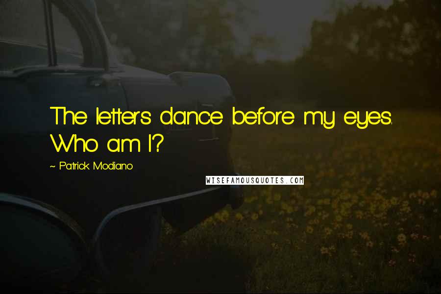 Patrick Modiano Quotes: The letters dance before my eyes. Who am I?