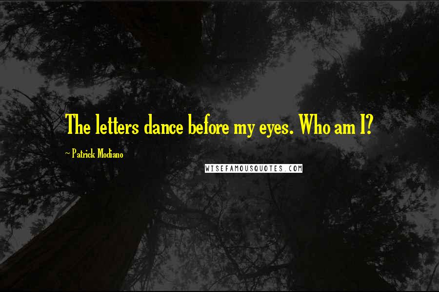 Patrick Modiano Quotes: The letters dance before my eyes. Who am I?
