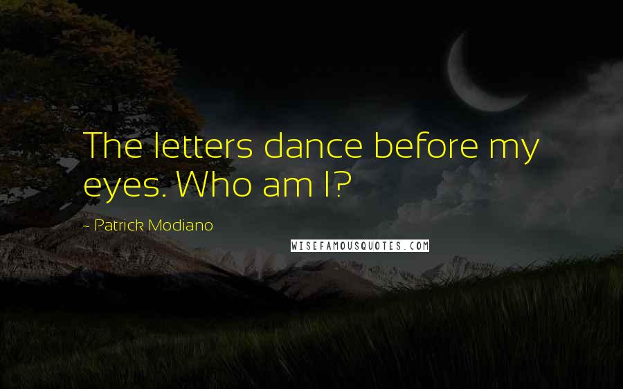 Patrick Modiano Quotes: The letters dance before my eyes. Who am I?